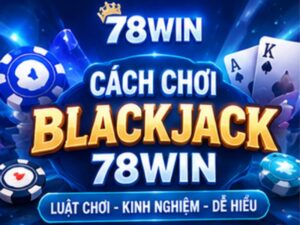 Cách Chơi Blackjack 78WIN_ Hướng Dẫn Luật Chơi Và Kinh Nghiệm Dễ Hiểu